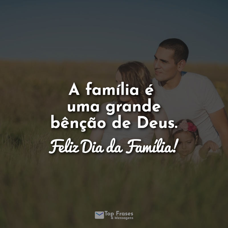 Frases do Dia da Família: A família é uma grande bênção de Deus. Feliz Dia da Família!