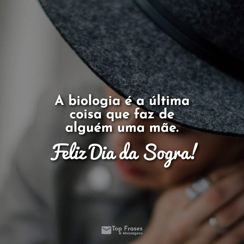 A biologia é a última coisa que faz de alguém uma mãe. Feliz Dia da Sogra! Frases.