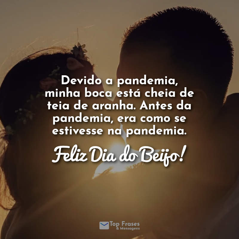 Devido a pandemia, minha boca está cheia de teia de aranha. Antes da pandemia era como se estivesse na pandemia. Feliz Dia do Beijo! Frases.