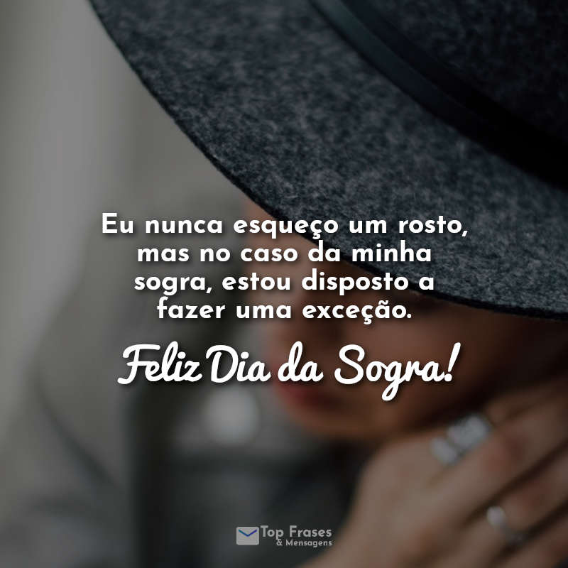 Frases de Sogra: Eu nunca esqueço um rosto, mas no caso da minha sogra, estou disposto a fazer uma exceção. Feliz Dia da Sogra!