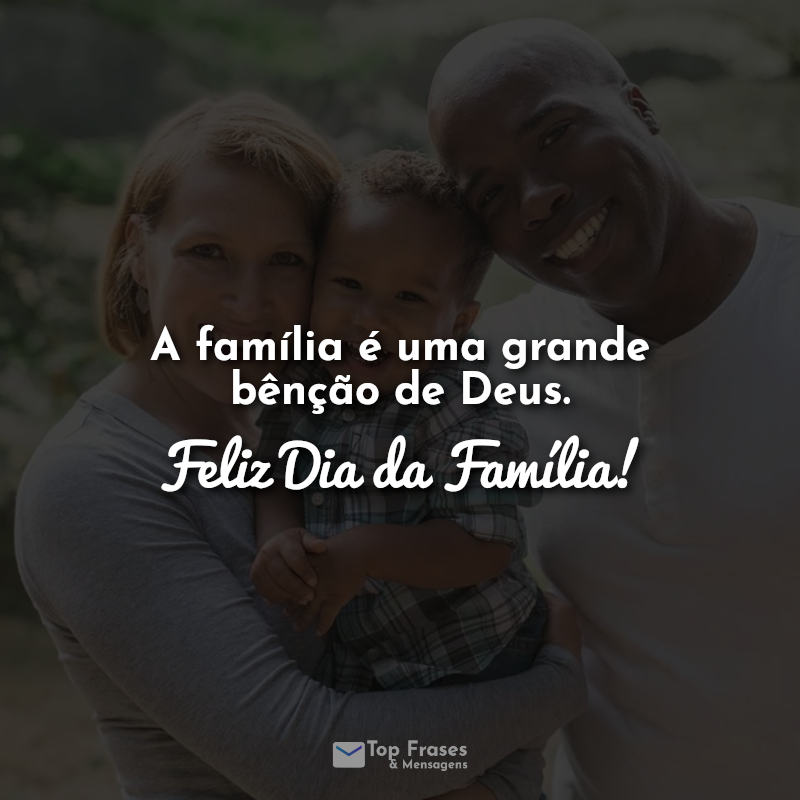 Frases dia da família: A família é uma grande bênção de Deus. Feliz Dia da Família!