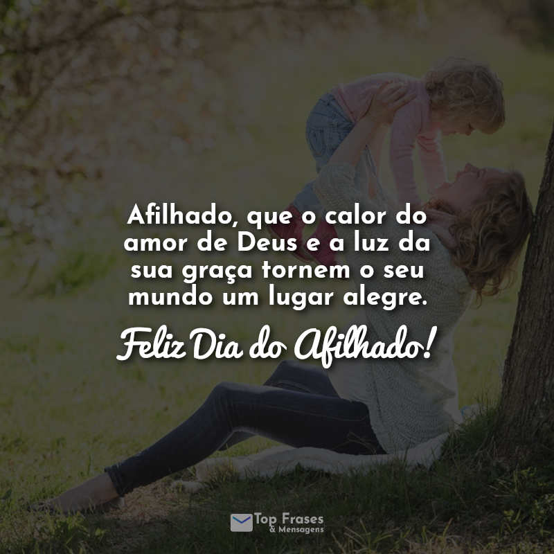 Frases Afilhado, que o calor do amor de Deus e a luz da sua graça tornem o seu mundo um lugar alegre. Feliz Dia do Afilhado!