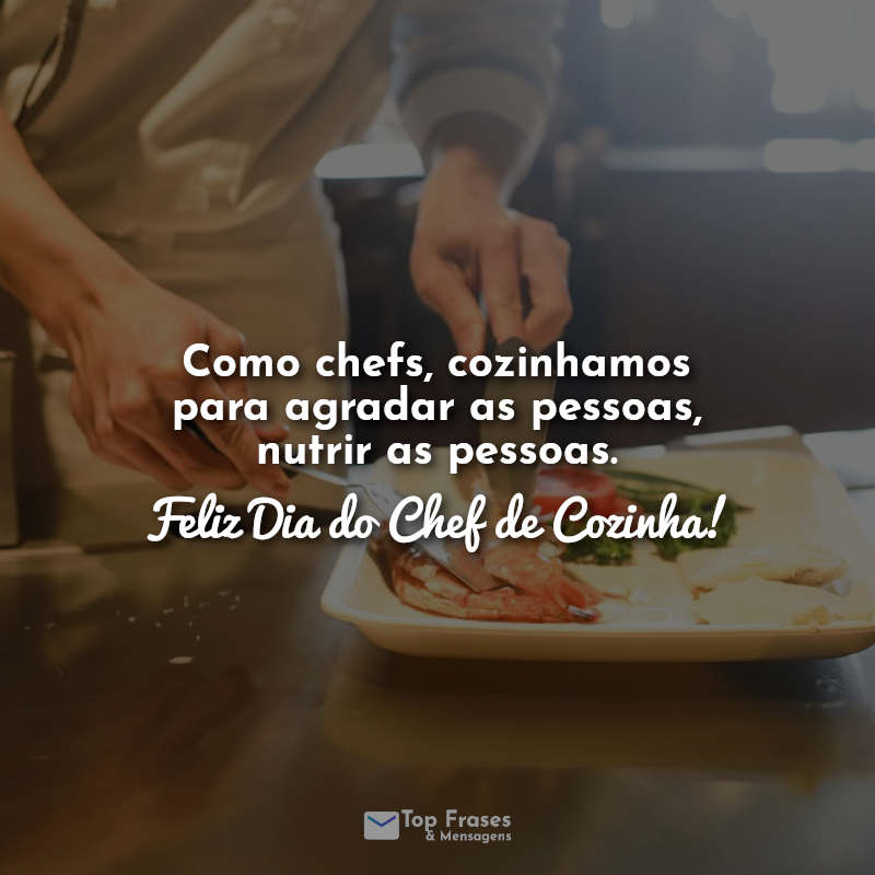Frases Como chefs, cozinhamos para agradar as pessoas, nutrir as pessoas. Feliz Dia do Chef de Cozinha!