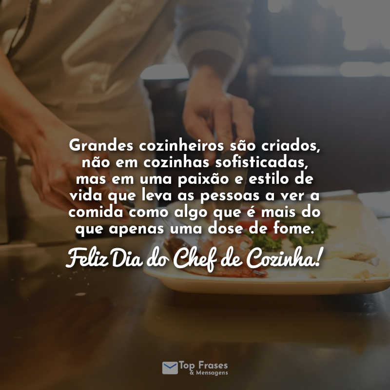 Grandes cozinheiros são criados, não em cozinhas sofisticadas, mas em uma paixão e estilo de vida que leva as pessoas a ver a comida como algo que é mais do que apenas uma dose de fome. Feliz Dia do Chef de Cozinha! Frases.