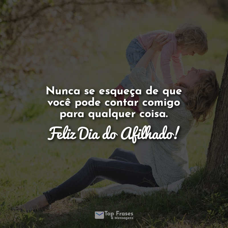 Nunca se esqueça de que você pode contar comigo para qualquer coisa. Feliz Dia do Afilhado! Frases.