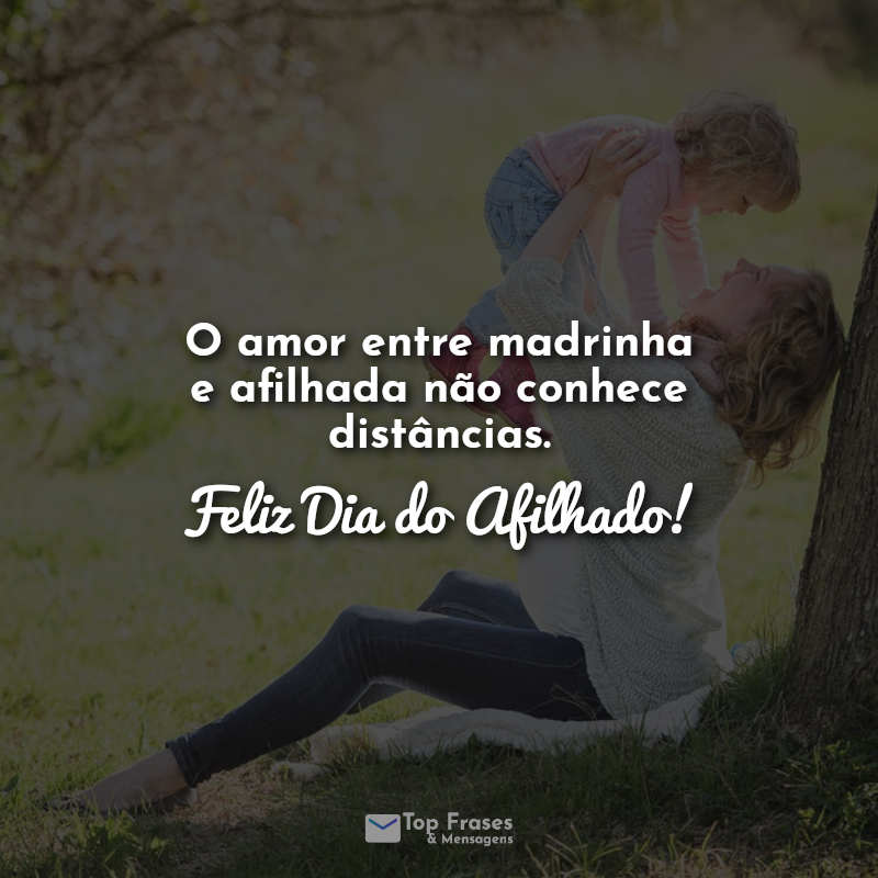 O amor entre madrinha e afilhada não conhece distâncias. Feliz Dia do Afilhado! Frases.