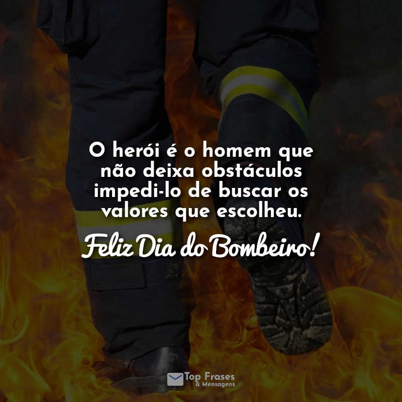 Feliz dia do bombeiro frases: O herói é o homem que não deixa obstáculos impedi-lo de buscar os valores que escolheu. Feliz Dia do Bombeiro!