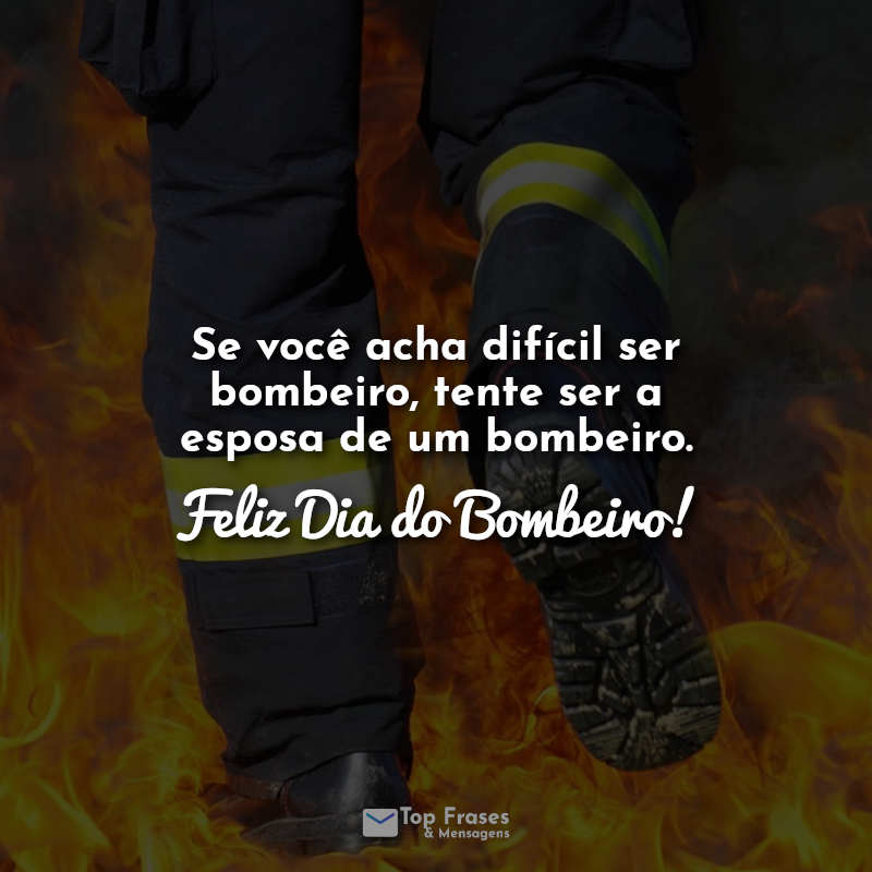 Frases do dia do bombeiro: Se você acha difícil ser bombeiro, tente ser a esposa de um bombeiro. Feliz Dia do Bombeiro!