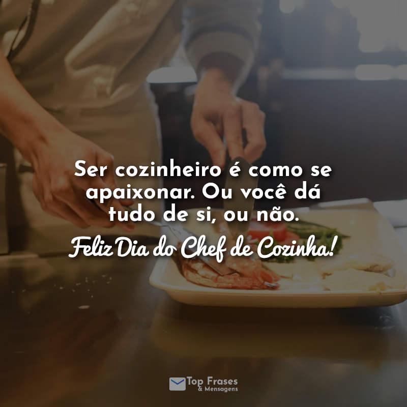 Frases Ser cozinheiro é como se apaixonar. Ou você dá tudo de si, ou não. Feliz Dia do Chef de Cozinha!