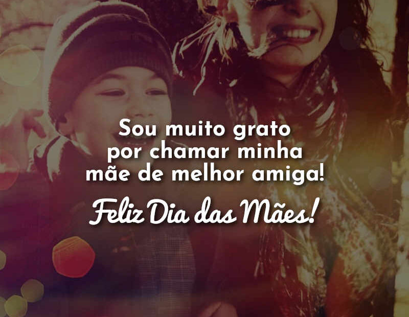 Sou muito grato por chamar minha mãe de melhor amiga! Feliz Dia das ...