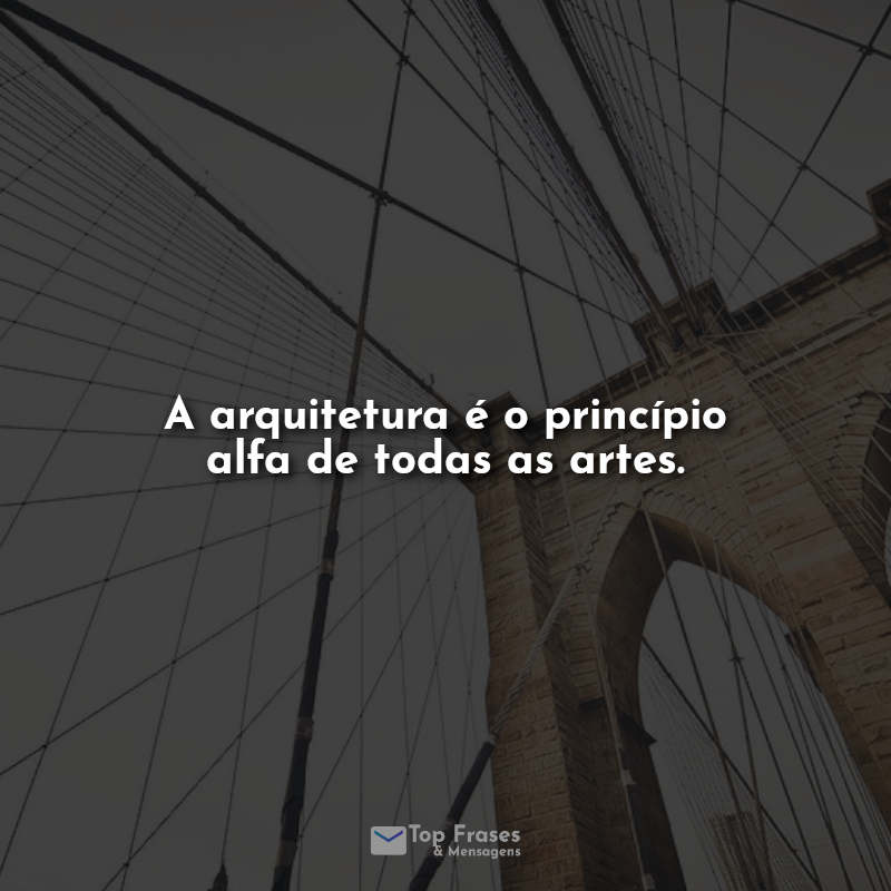 Frases A arquitetura é o princípio alfa de todas as artes.