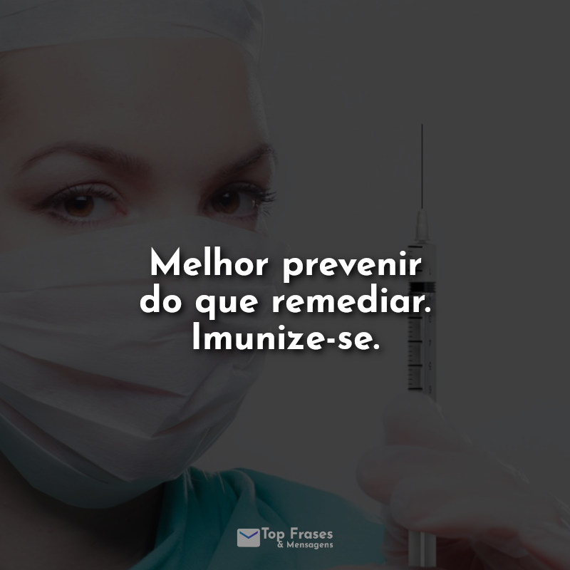 Frases do dia da imunização Frases: Melhor prevenir do que remediar. Imunize-se.