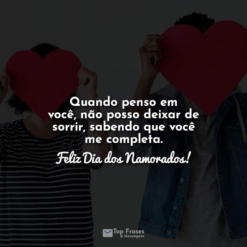 Frases: Quando penso em você, não posso deixar de sorrir, sabendo que você me completa. Feliz Dia dos Namorados!