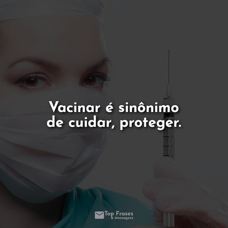 Vacinar é sinônimo de cuidar, proteger.