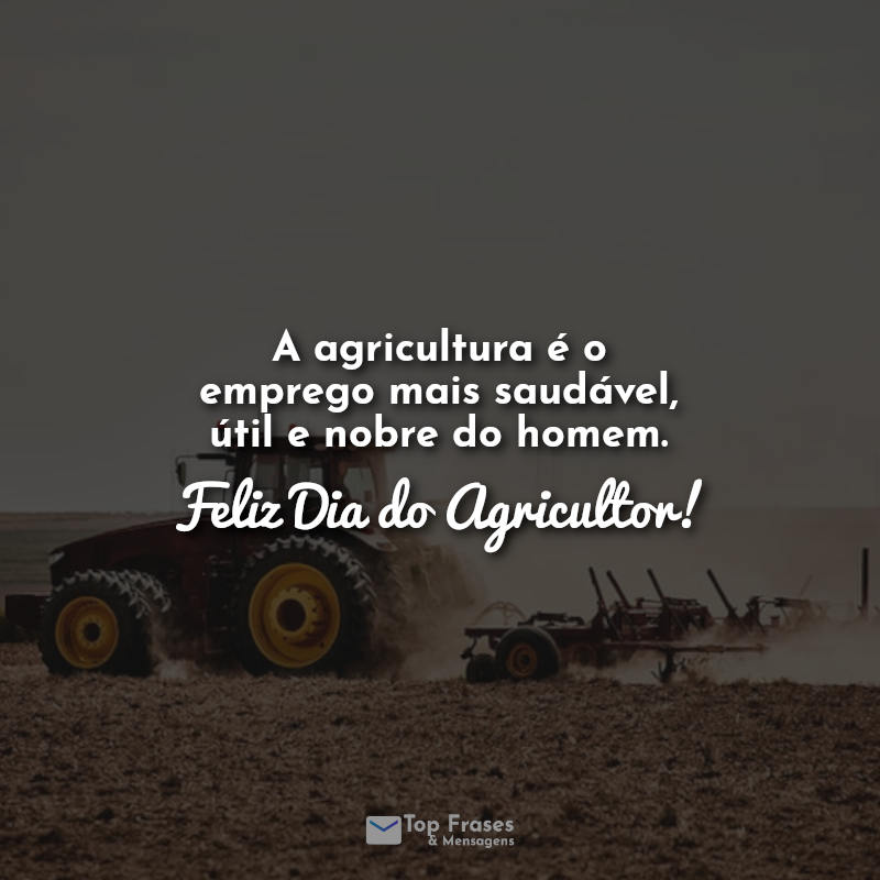 A agricultura é o emprego mais saudável, útil e nobre do homem. Feliz Dia do Agricultor!