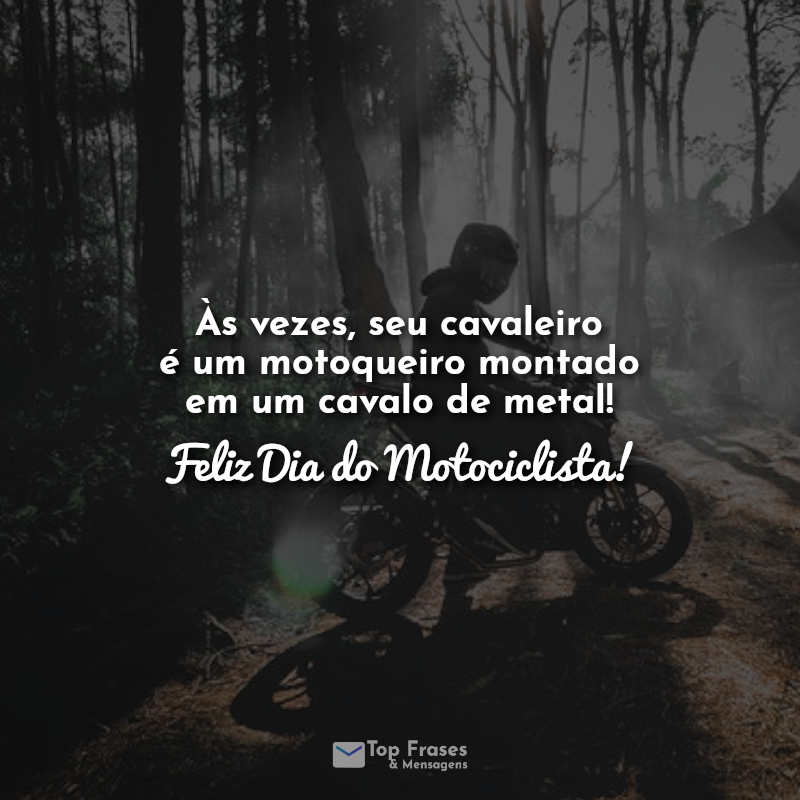 Às vezes, seu cavaleiro é um motoqueiro montado em um cavalo de metal! Feliz Dia do Motociclista! Frases.