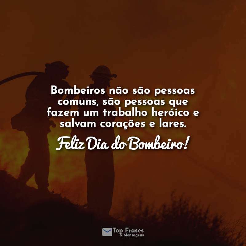 Bombeiros não são pessoas comuns, são pessoas que fazem um trabalho heróico e salvam corações e lares. Feliz Dia do Bombeiro!
