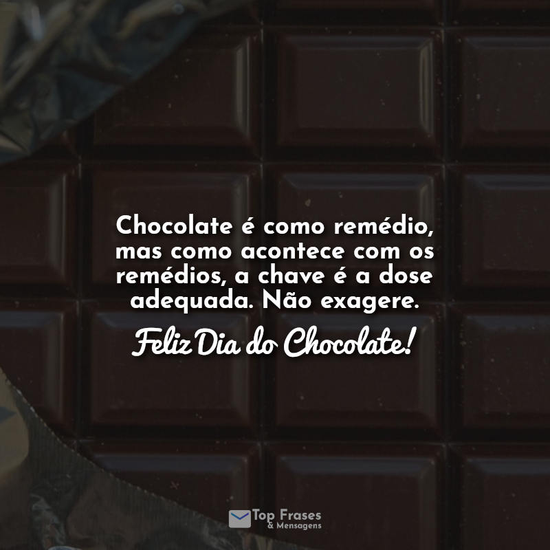 Chocolate é como remédio, mas como acontece com os remédios, a chave é a dose adequada. Não exagere. Feliz Dia do Chocolate!