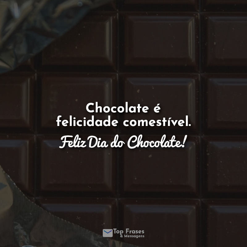 Chocolate é felicidade comestível. Feliz Dia do Chocolate!