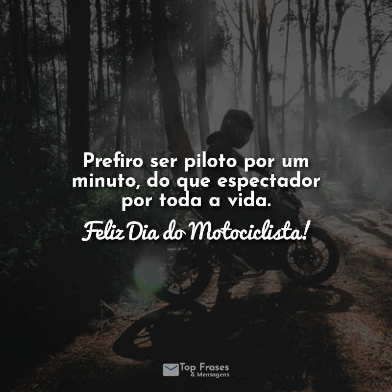 Prefiro ser piloto por um minuto, do que espectador por toda a vida. Feliz Dia do Motociclista!