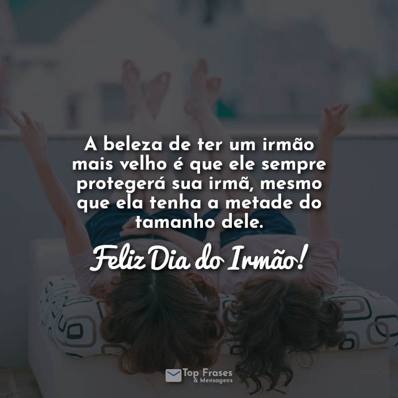 A beleza de ter um irmão mais velho é que ele sempre protegerá sua irmã, mesmo que ela tenha a metade do tamanho dele. Feliz Dia do Irmão! Frases.