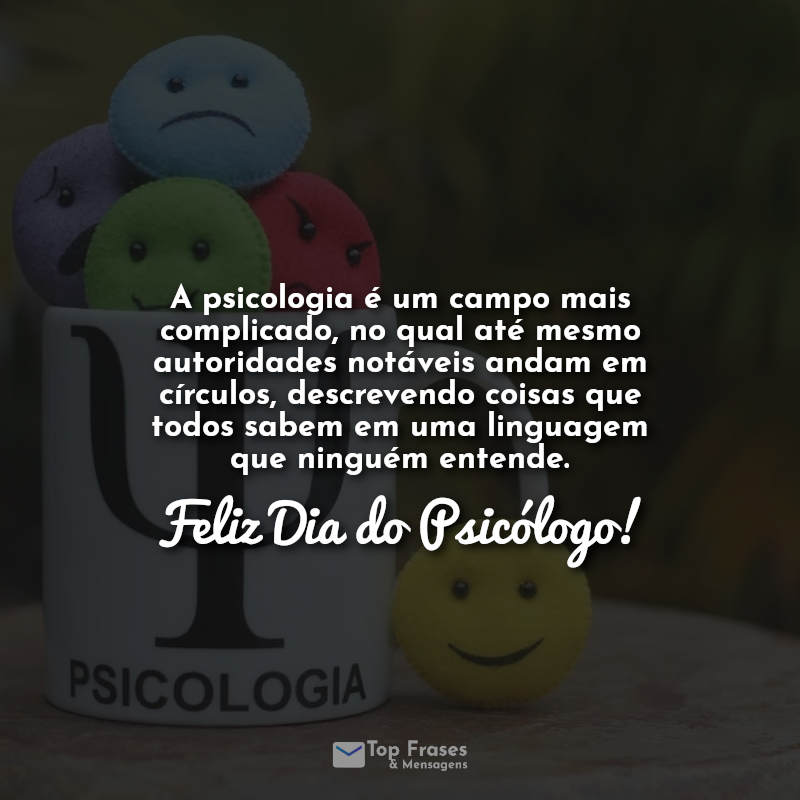 A psicologia é um campo mais complicado, no qual até mesmo autoridades notáveis ​​andam em círculos, descrevendo coisas que todos sabem em uma linguagem que ninguém entende. Feliz Dia do Psicólogo! Frases.