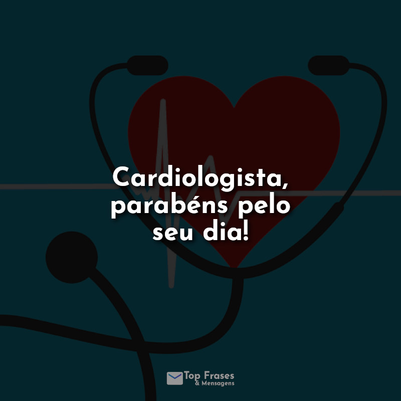 Frases de Cardiologista, parabéns pelo seu dia!