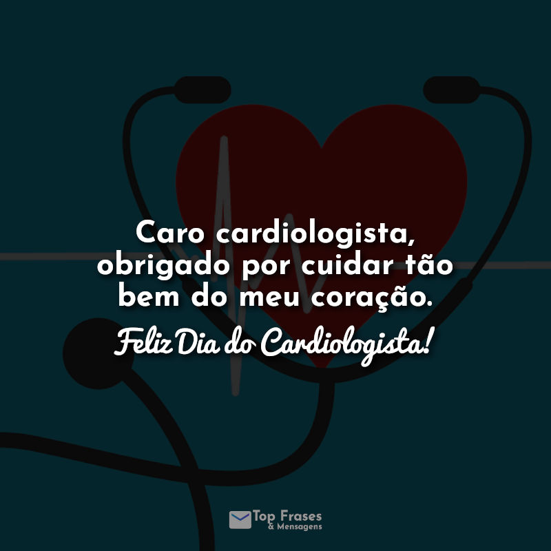 Caro cardiologista, obrigado por cuidar tão bem do meu coração. Feliz Dia do Cardiologista! Frases.