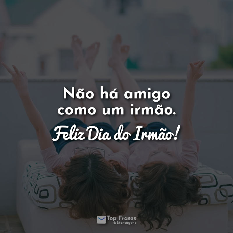 Frases para o Dia do Irmão: Não há amigo como um irmão. Feliz Dia do Irmão!