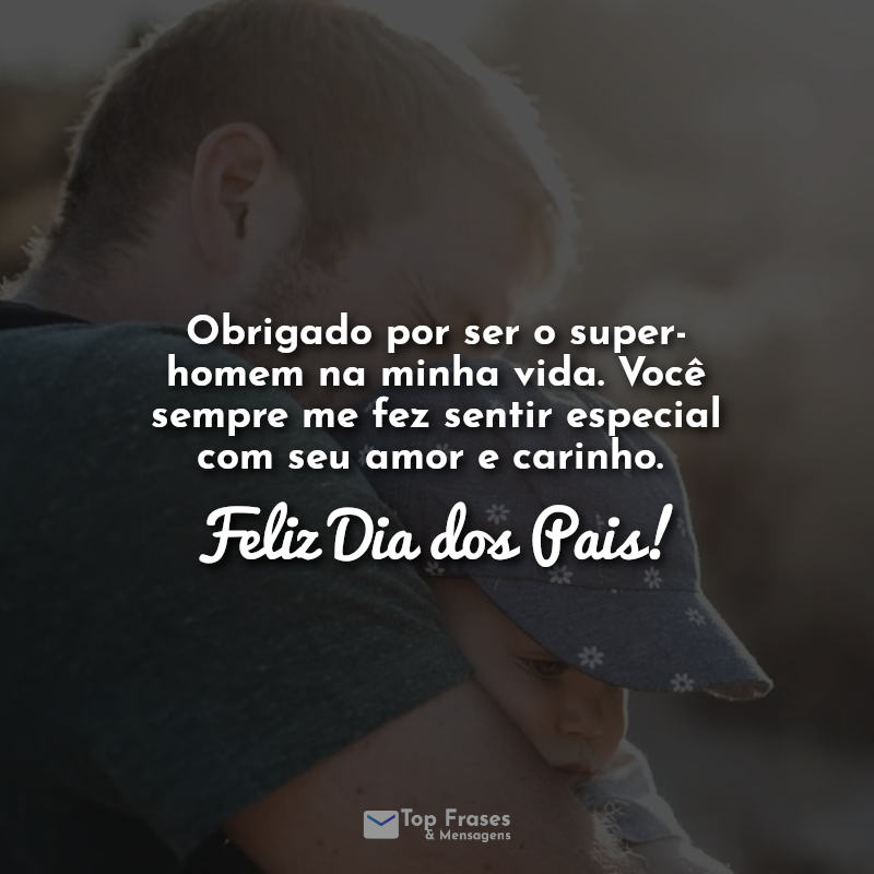 Obrigado por ser o super-homem na minha vida. Você sempre me fez sentir especial com seu amor e carinho. Feliz Dia dos Pais! Frases.