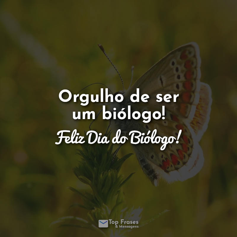 Dia do Biólogo Frases: Orgulho de ser um biólogo! Feliz Dia do Biólogo!