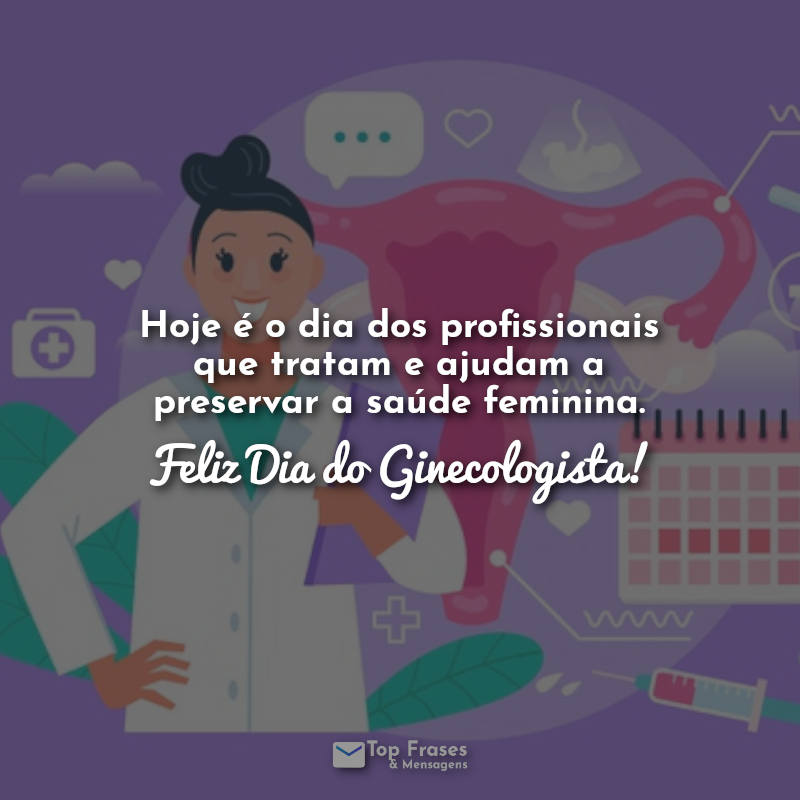 Hoje é o dia dos profissionais que tratam e ajudam a preservar a saúde feminina. Feliz Dia do Ginecologista! Frases.