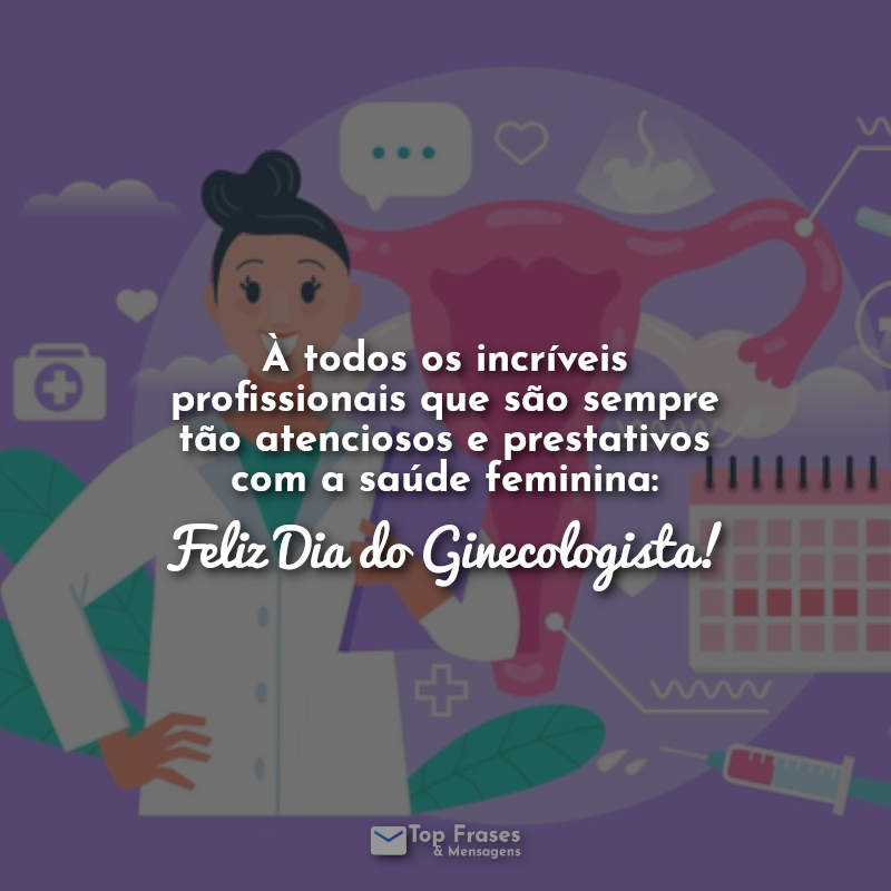 À todos os incríveis profissionais que são sempre tão atenciosos e prestativos com a saúde feminina: Feliz Dia do Ginecologista! Frases.