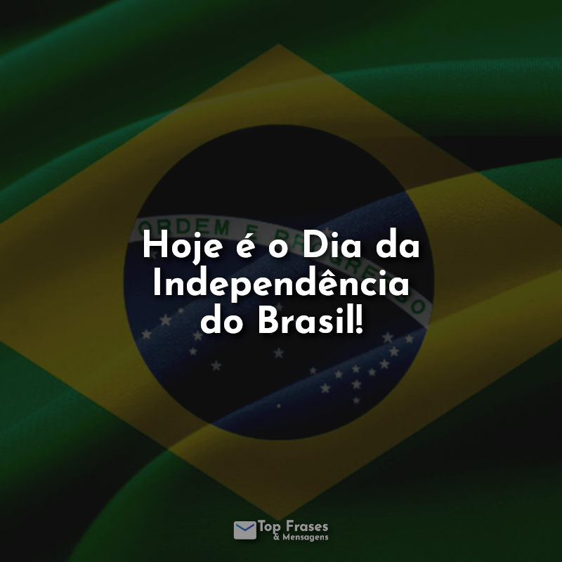 Hoje é o Dia da Independência do Brasil! Frases.