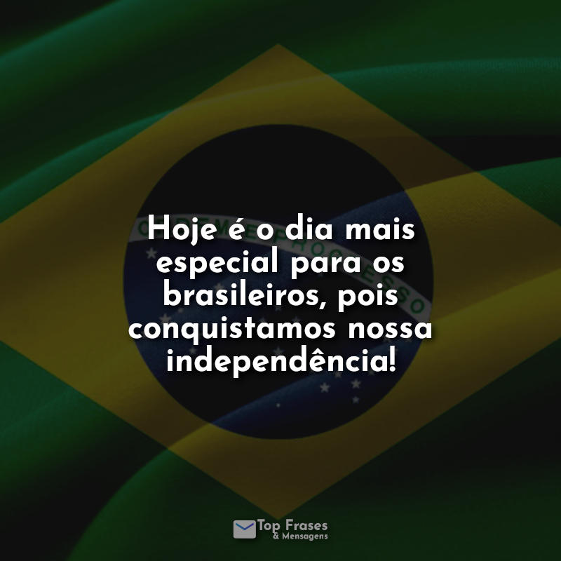 Hoje é o dia mais especial para os brasileiros, pois conquistamos nossa independência! Frases.