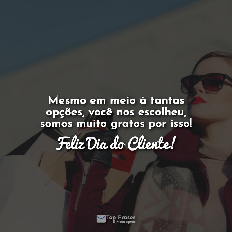 Frases para o Dia do cliente: Mesmo em meio à tantas opções, você nos escolheu, somos muito gratos por isso! Feliz Dia do Cliente!