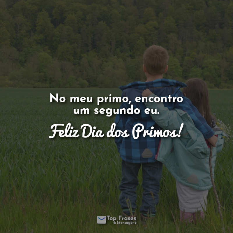 No meu primo, encontro um segundo eu. Feliz Dia dos Primos! Frases.