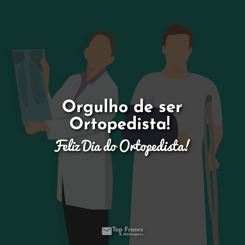 Orgulho de ser Ortopedista! Feliz Dia do Ortopedista! Frases.