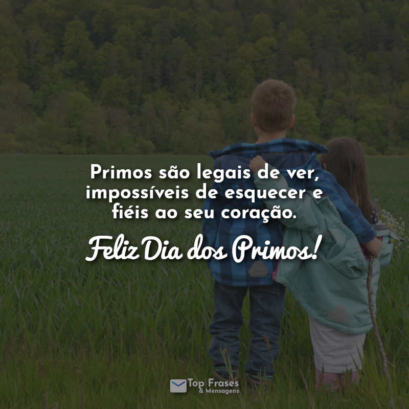 Frases Primos são legais de ver, impossíveis de esquecer e fiéis ao seu coração. Feliz Dia dos Primos!