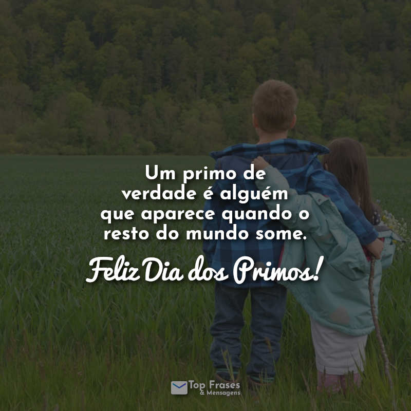 Frases: Um primo de verdade é alguém que aparece quando o resto do mundo some. Feliz Dia dos Primos!