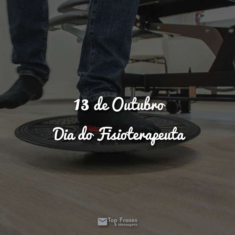 13 de Outubro – Dia do Fisioterapeuta Frases.