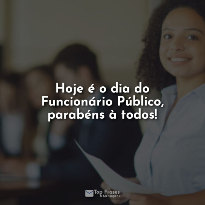 Hoje é o dia do Funcionário Público, parabéns à todos! Frases.