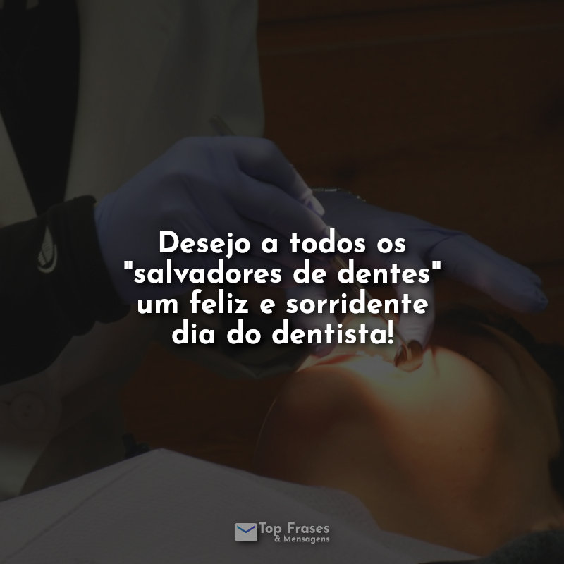 Desejo a todos os "salvadores de dentes" um feliz e sorridente dia do dentista! Frase.