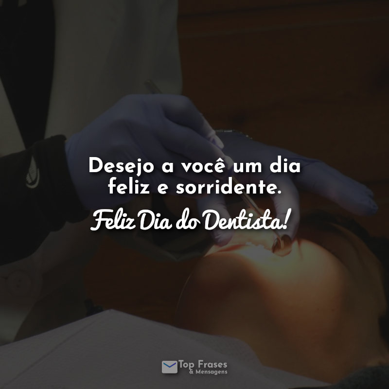 Frases Desejo a você um dia feliz e sorridente. Feliz Dia do Dentista!