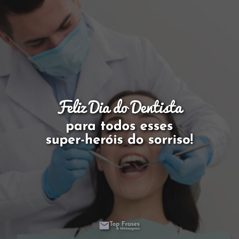 Frases Feliz Dia do Dentista para todos esses super-heróis do sorriso!