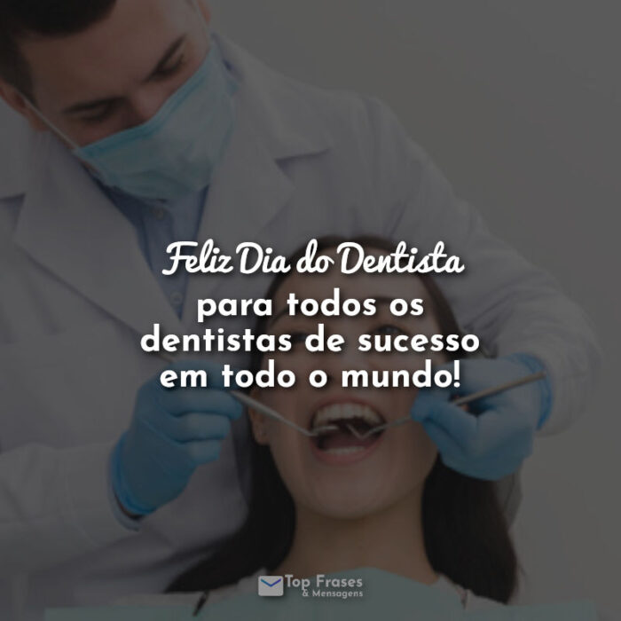 Frases Feliz Dia do Dentista para todos os dentistas de sucesso em todo o mundo!