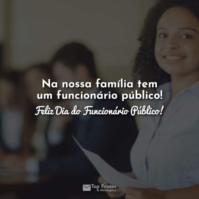 Na nossa família tem um funcionário público! Feliz Dia do Funcionário Público! Frases.