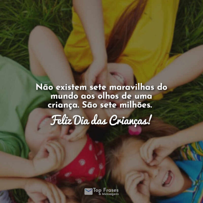 Não existem sete maravilhas do mundo aos olhos de uma criança. São sete milhões. Feliz Dia das Crianças!