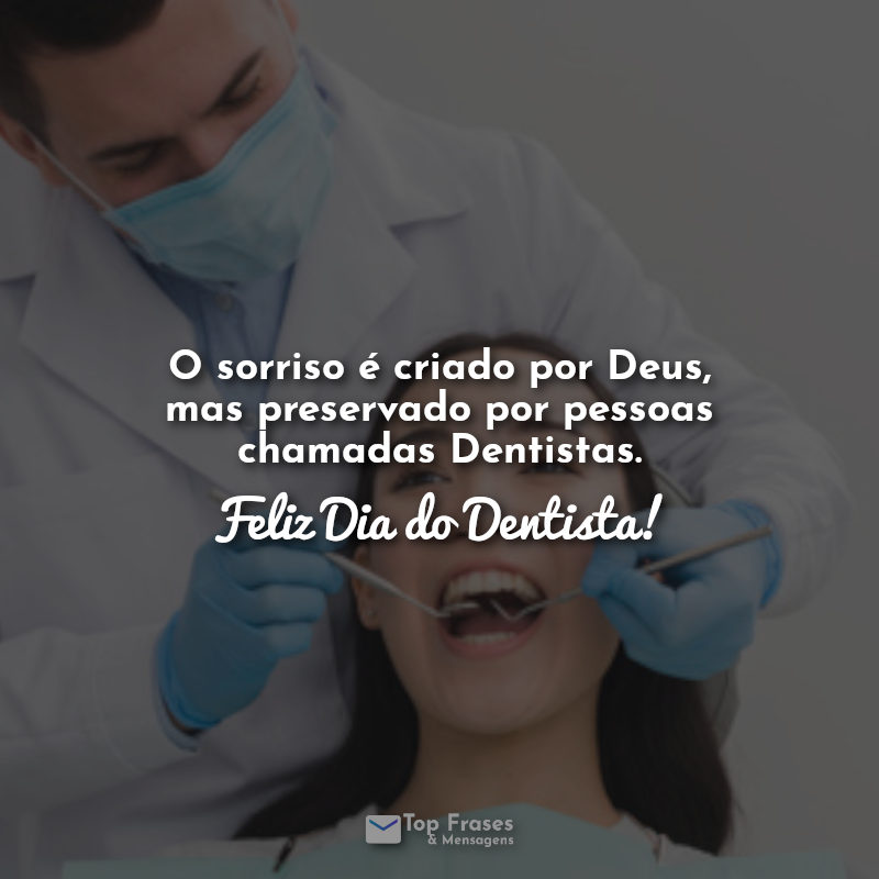 Frases O sorriso é criado por Deus, mas preservado por pessoas chamadas Dentistas. Feliz Dia do Dentista!