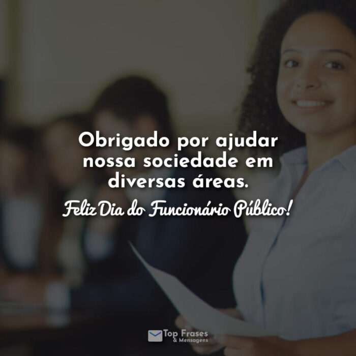 Obrigado por ajudar nossa sociedade em diversas áreas. Feliz Dia do Funcionário Público! Frases.